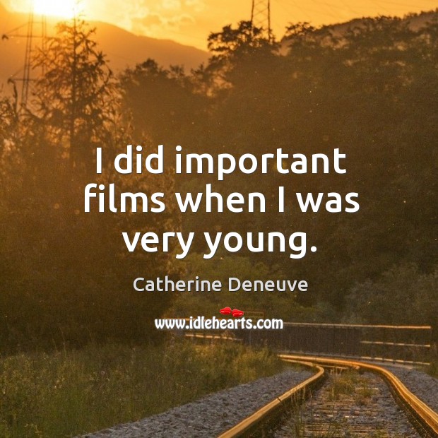 I did important films when I was very young. Catherine Deneuve Picture Quote