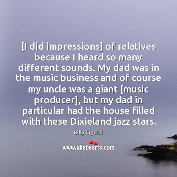 [I did impressions] of relatives because I heard so many different sounds. Billy Crystal Picture Quote
