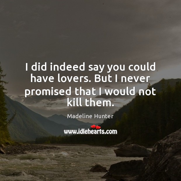 I did indeed say you could have lovers. But I never promised that I would not kill them. Madeline Hunter Picture Quote