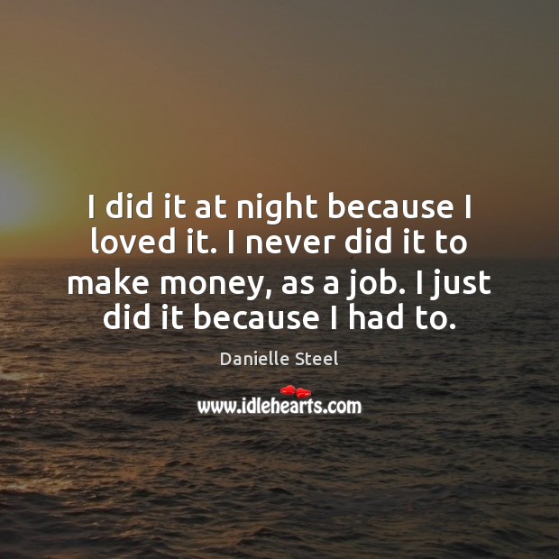 I did it at night because I loved it. I never did Danielle Steel Picture Quote