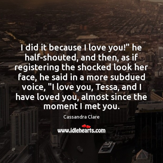 I did it because I love you!” he half-shouted, and then, as Cassandra Clare Picture Quote