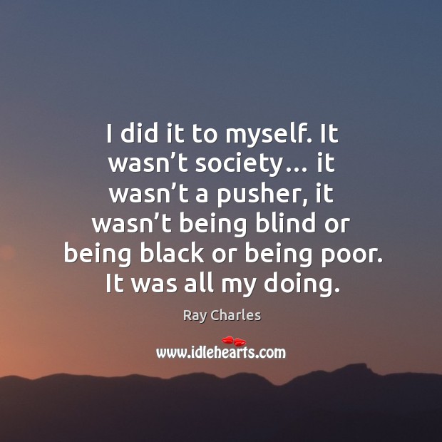 I did it to myself. It wasn’t society… Image