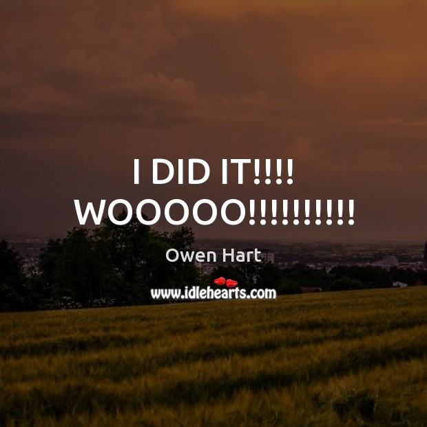I DID IT!!!! WOOOOO!!!!!!!!!! Owen Hart Picture Quote