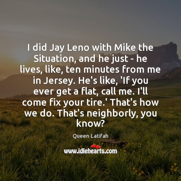 I did Jay Leno with Mike the Situation, and he just – Queen Latifah Picture Quote