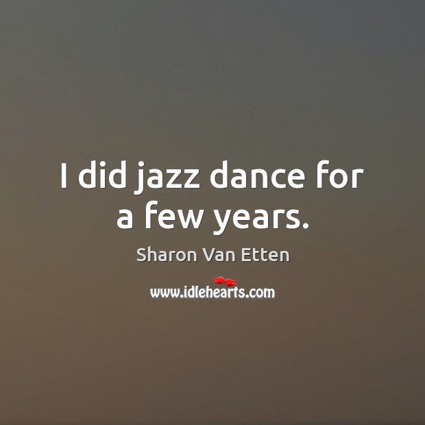 I did jazz dance for a few years. Sharon Van Etten Picture Quote
