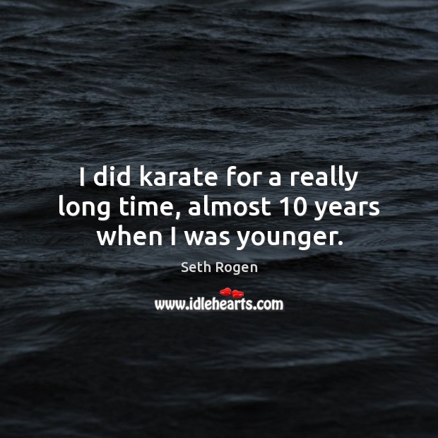 I did karate for a really long time, almost 10 years when I was younger. Seth Rogen Picture Quote