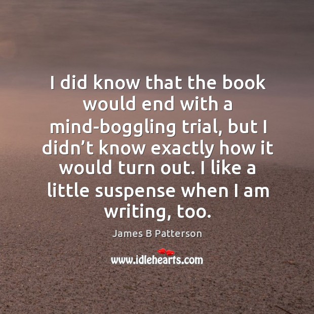 I did know that the book would end with a mind-boggling trial James B Patterson Picture Quote