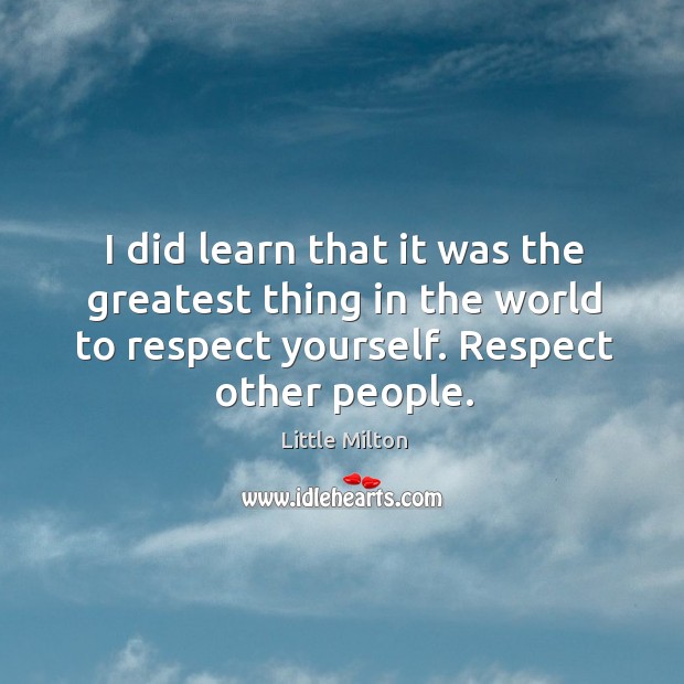 I did learn that it was the greatest thing in the world to respect yourself. Respect other people. Little Milton Picture Quote