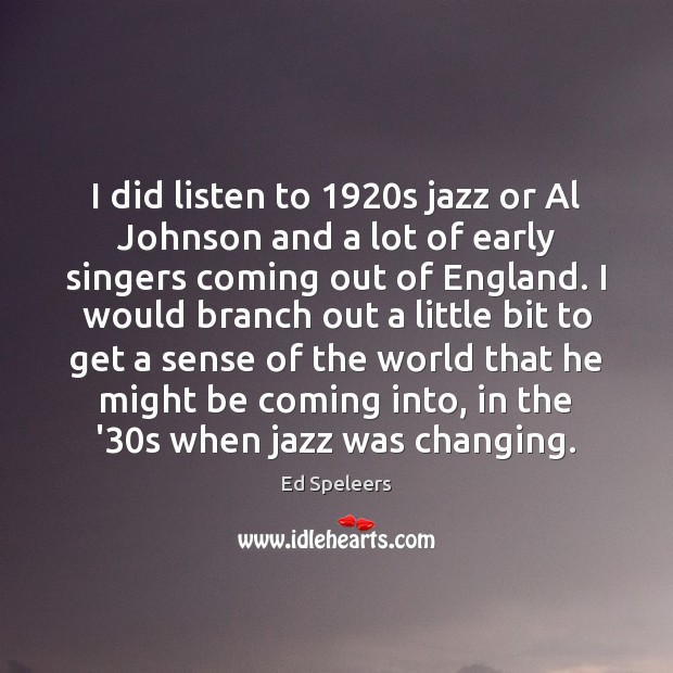 I did listen to 1920s jazz or Al Johnson and a lot Ed Speleers Picture Quote
