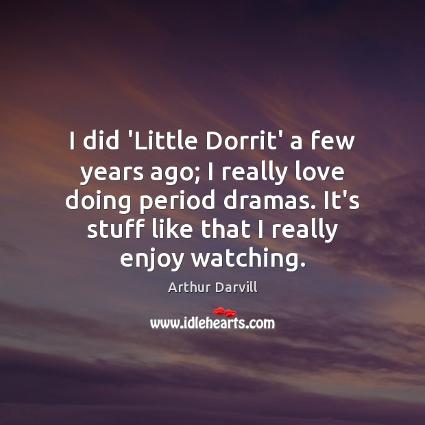 I did ‘Little Dorrit’ a few years ago; I really love doing Arthur Darvill Picture Quote