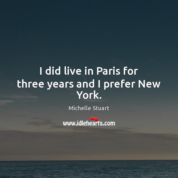 I did live in Paris for three years and I prefer New York. Michelle Stuart Picture Quote