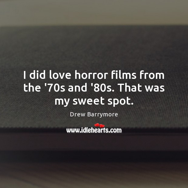 I did love horror films from the ’70s and ’80s. That was my sweet spot. Drew Barrymore Picture Quote