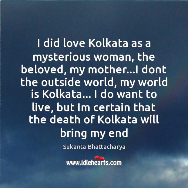 I did love Kolkata as a mysterious woman, the beloved, my mother… Sukanta Bhattacharya Picture Quote