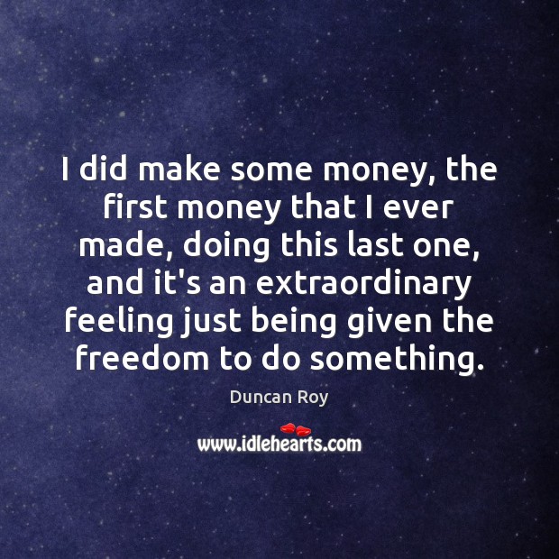 I did make some money, the first money that I ever made, Duncan Roy Picture Quote