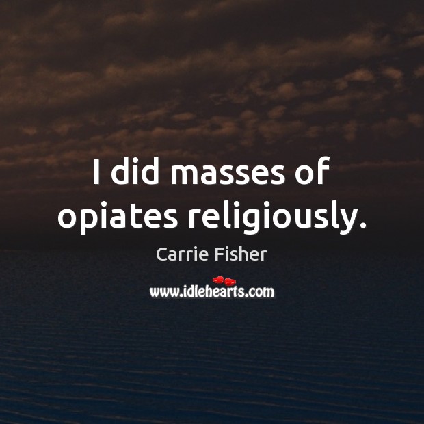 I did masses of opiates religiously. Carrie Fisher Picture Quote