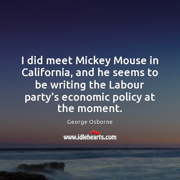 I did meet Mickey Mouse in California, and he seems to be George Osborne Picture Quote