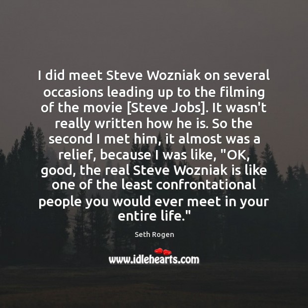 I did meet Steve Wozniak on several occasions leading up to the Seth Rogen Picture Quote