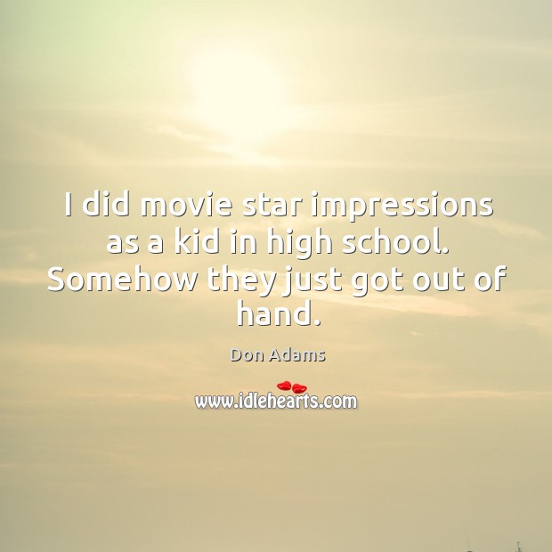 I did movie star impressions as a kid in high school. Somehow they just got out of hand. Image