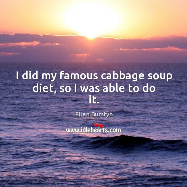 I did my famous cabbage soup diet, so I was able to do it. Image