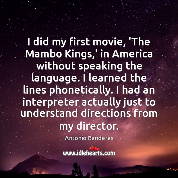 I did my first movie, ‘The Mambo Kings,’ in America without Antonio Banderas Picture Quote