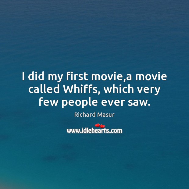 I did my first movie,a movie called Whiffs, which very few people ever saw. Richard Masur Picture Quote