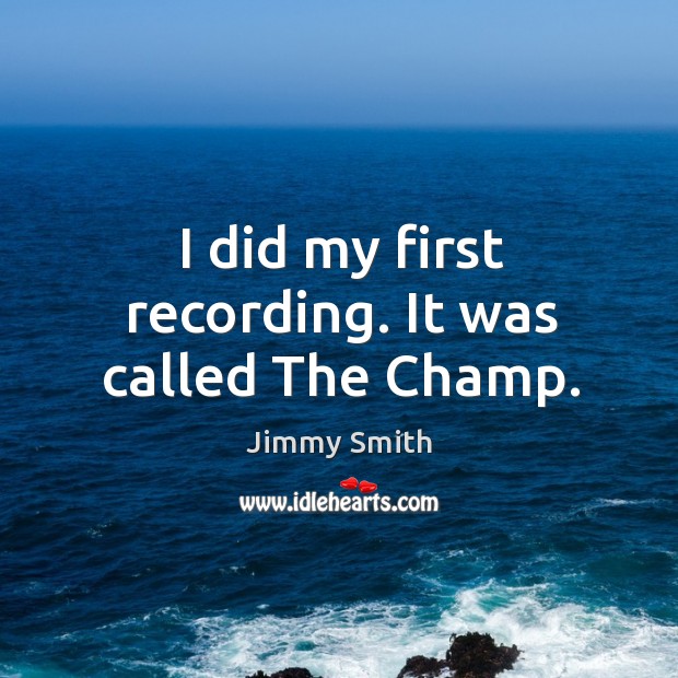 I did my first recording. It was called the champ. Jimmy Smith Picture Quote