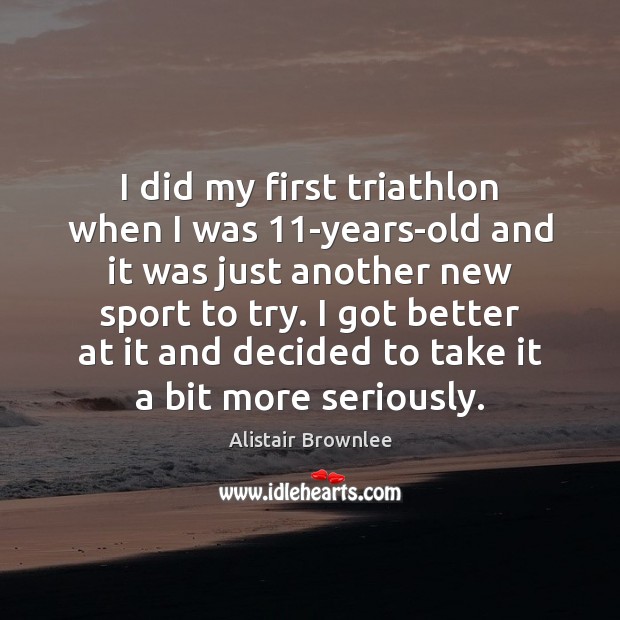 I did my first triathlon when I was 11-years-old and it was Alistair Brownlee Picture Quote
