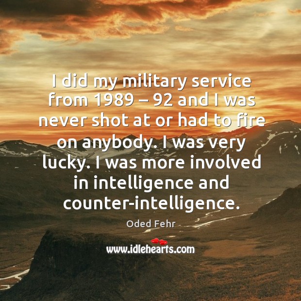 I did my military service from 1989 – 92 and I was never shot at or had to fire on anybody. Oded Fehr Picture Quote