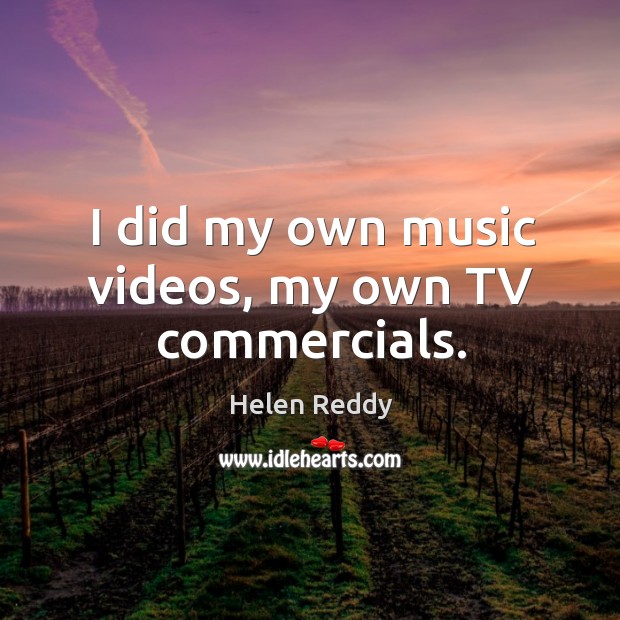 I did my own music videos, my own tv commercials. Helen Reddy Picture Quote