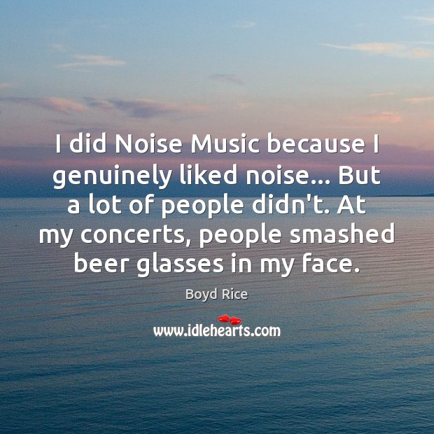 I did Noise Music because I genuinely liked noise… But a lot Image