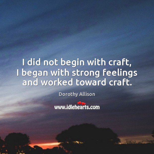 I did not begin with craft, I began with strong feelings and worked toward craft. Image