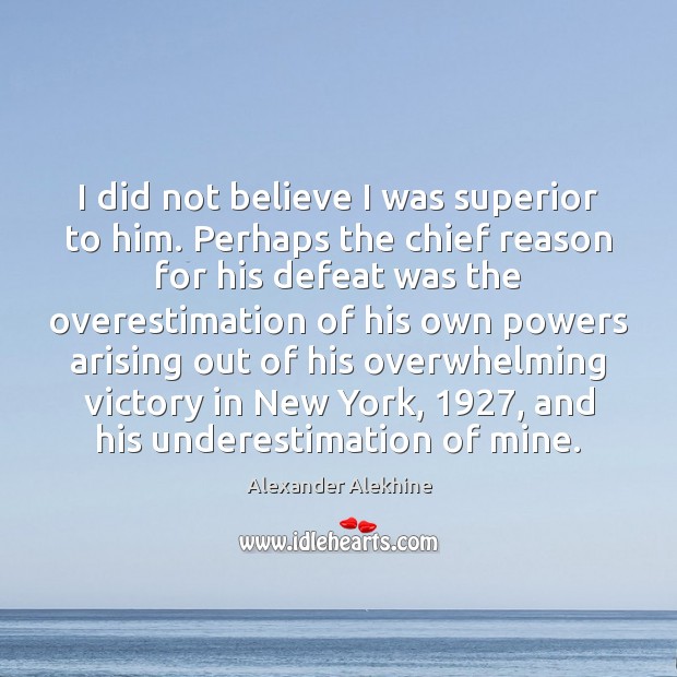 I did not believe I was superior to him. Perhaps the chief Alexander Alekhine Picture Quote