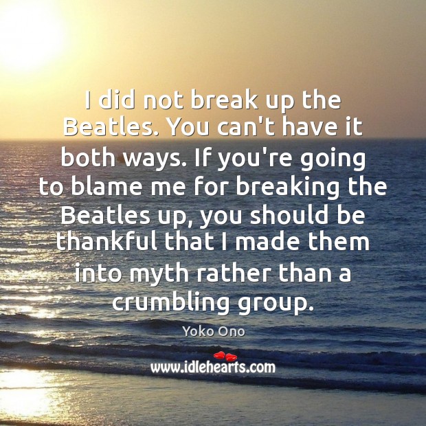 I did not break up the Beatles. You can’t have it both Break Up Quotes Image