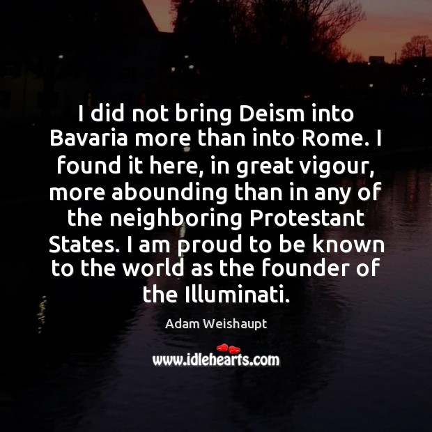 I did not bring Deism into Bavaria more than into Rome. I Adam Weishaupt Picture Quote
