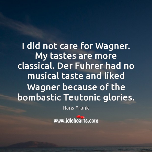 I did not care for Wagner. My tastes are more classical. Der Hans Frank Picture Quote