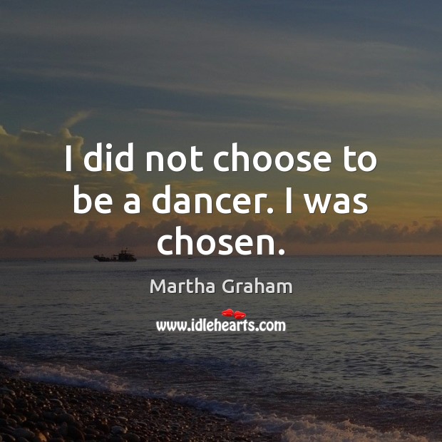 I did not choose to be a dancer. I was chosen. Martha Graham Picture Quote