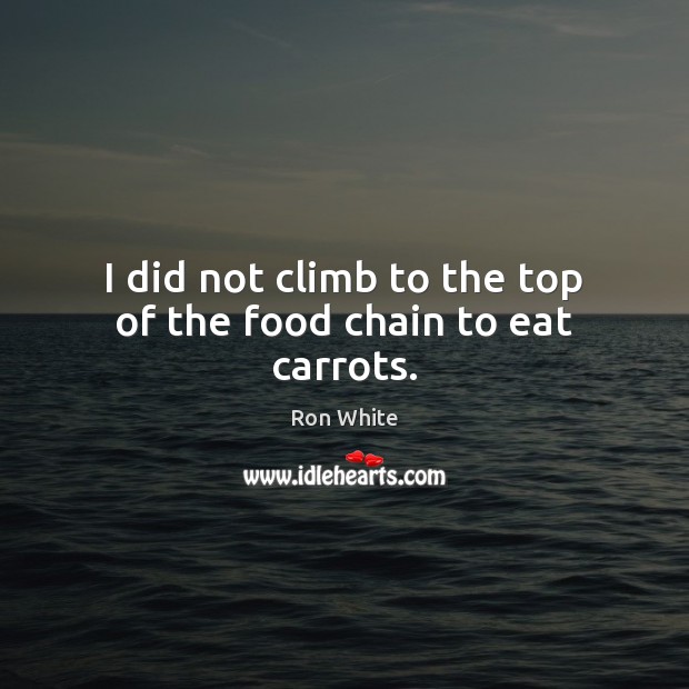 I did not climb to the top of the food chain to eat carrots. Food Quotes Image