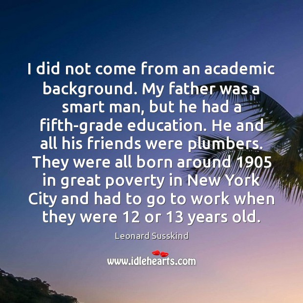 I did not come from an academic background. My father was a Leonard Susskind Picture Quote