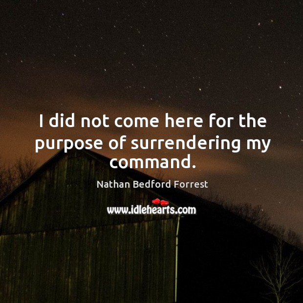 I did not come here for the purpose of surrendering my command. Nathan Bedford Forrest Picture Quote