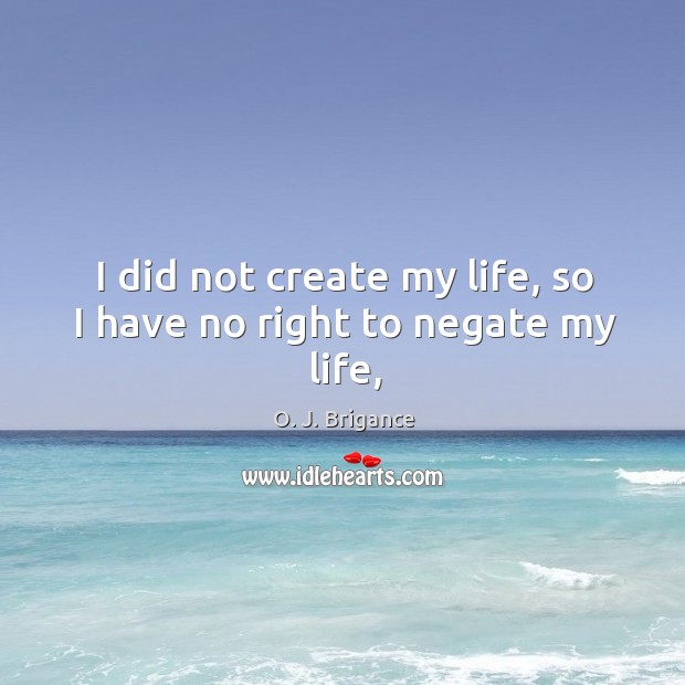 I did not create my life, so I have no right to negate my life, Image