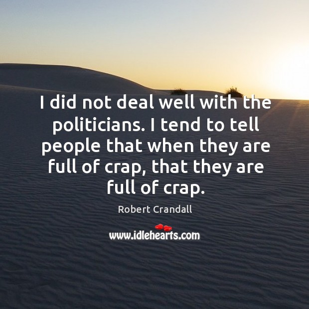 I did not deal well with the politicians. I tend to tell people that when they are full of crap, that they are full of crap. Robert Crandall Picture Quote