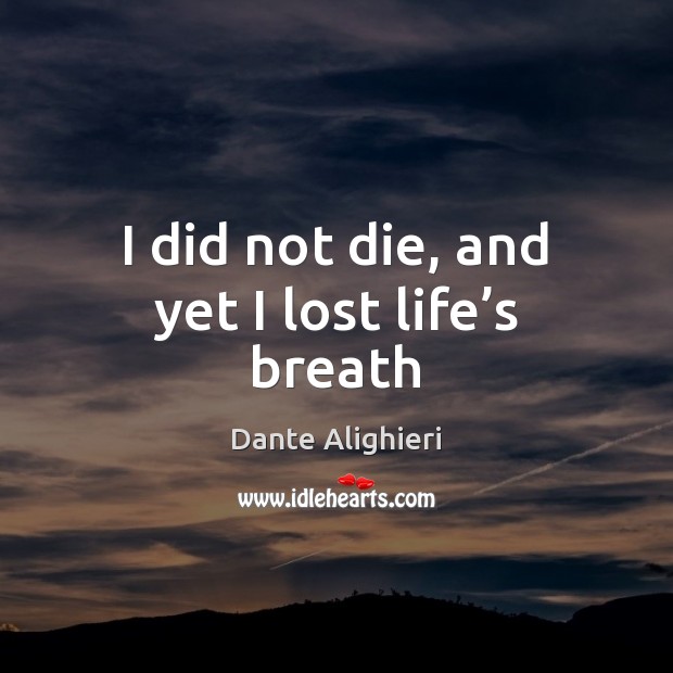 I did not die, and yet I lost life’s breath Dante Alighieri Picture Quote