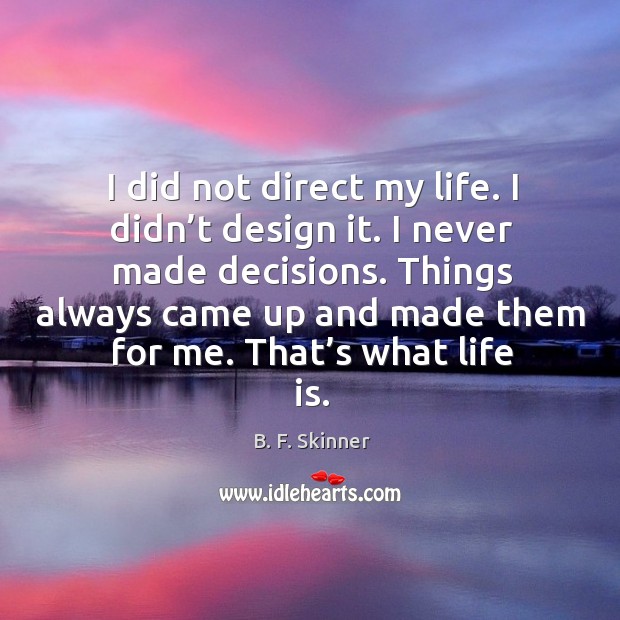I did not direct my life. I didn’t design it. I never made decisions. B. F. Skinner Picture Quote