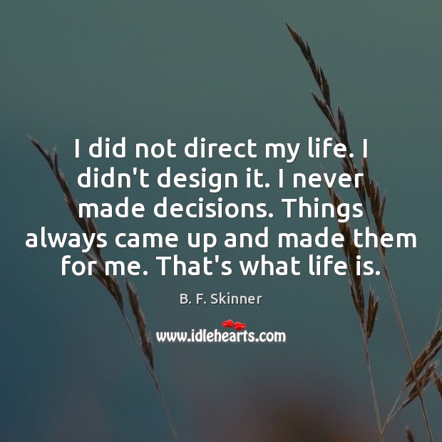 I did not direct my life. I didn’t design it. I never B. F. Skinner Picture Quote