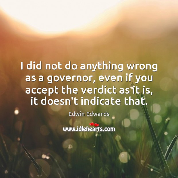 I did not do anything wrong as a governor, even if you Edwin Edwards Picture Quote
