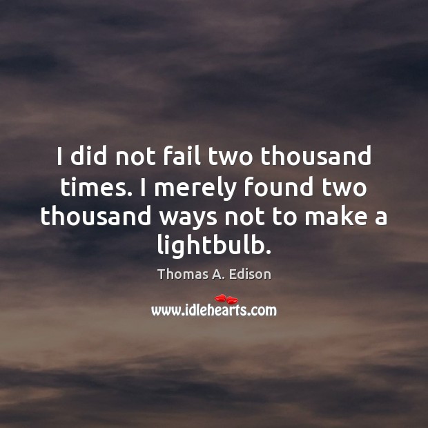 I did not fail two thousand times. I merely found two thousand Thomas A. Edison Picture Quote