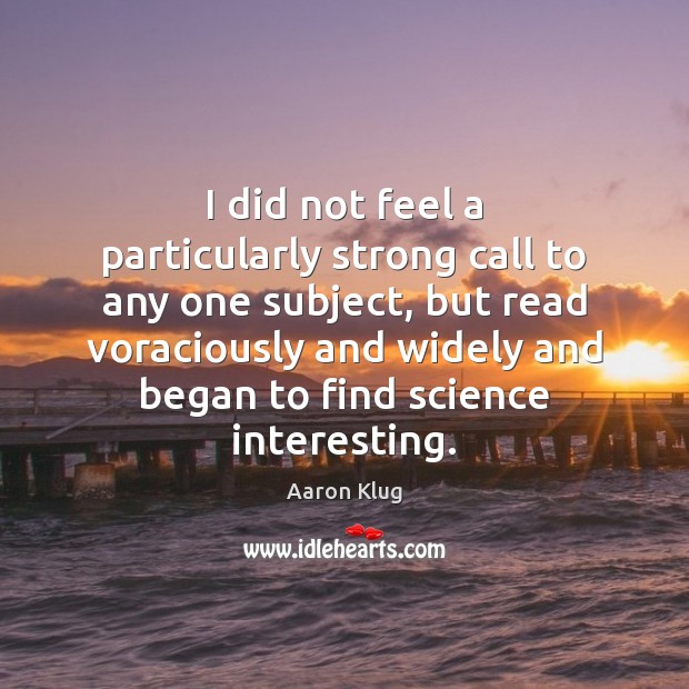 I did not feel a particularly strong call to any one subject, Aaron Klug Picture Quote