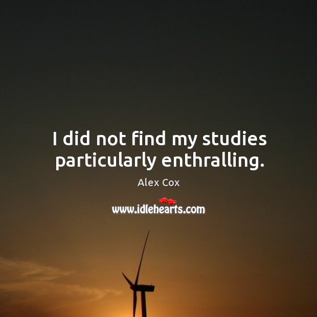 I did not find my studies particularly enthralling. Alex Cox Picture Quote