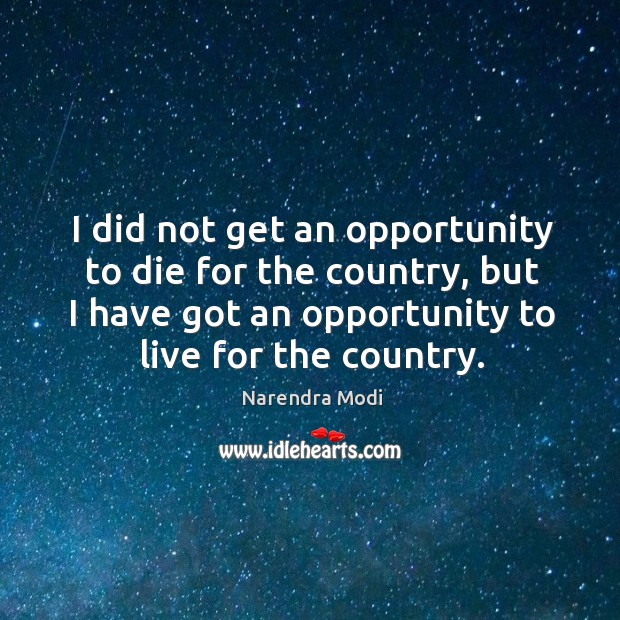 I did not get an opportunity to die for the country, but Narendra Modi Picture Quote