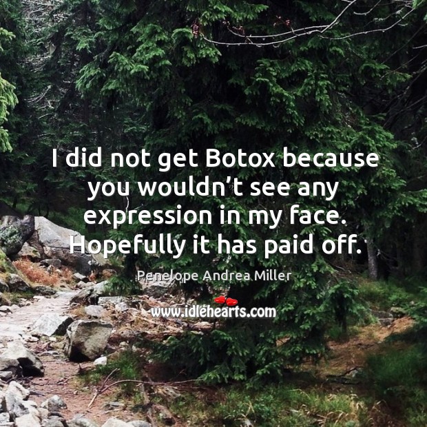 I did not get botox because you wouldn’t see any expression in my face. Hopefully it has paid off. Penelope Andrea Miller Picture Quote